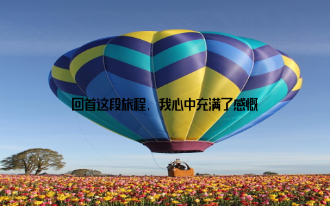 回首这段旅程, 我心中充满了感慨