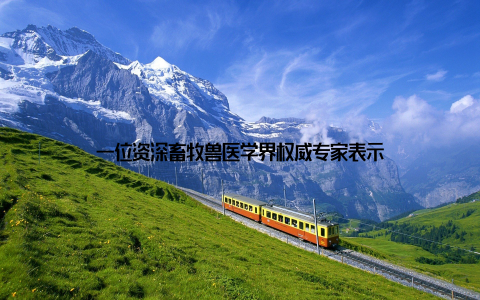 一位资深畜牧兽医学界权威专家表示