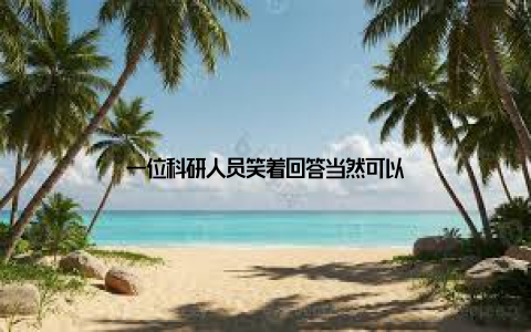 一位科研人员笑着回答当然可以
