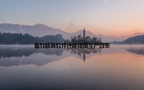 畜牧核算软件还能提高生产效率