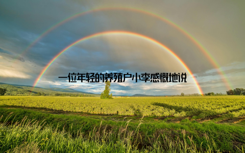 一位年轻的养殖户小李感慨地说