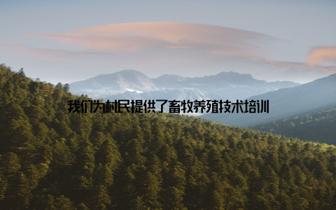 我们为村民提供了畜牧养殖技术培训