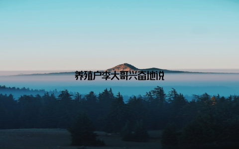 养殖户李大哥兴奋地说