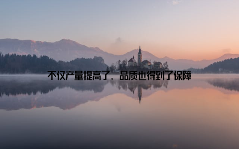 不仅产量提高了, 品质也得到了保障