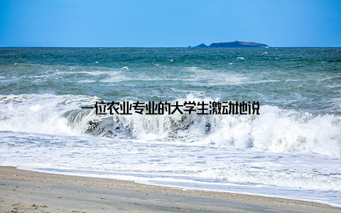 一位农业专业的大学生激动地说