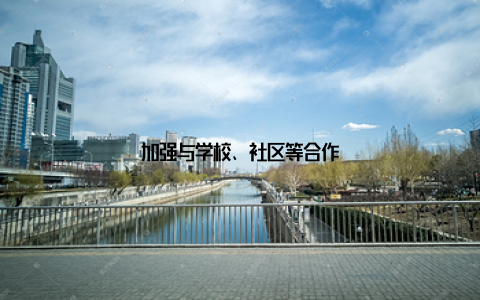 加强与学校、社区等合作