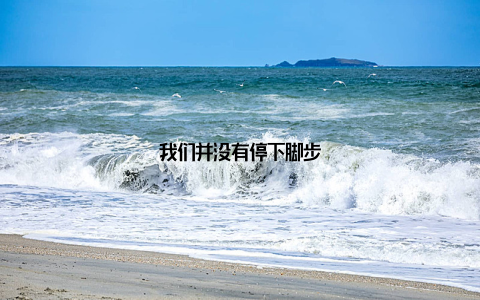 我们并没有停下脚步
