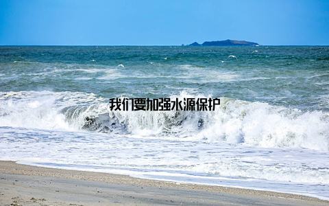 我们要加强水源保护