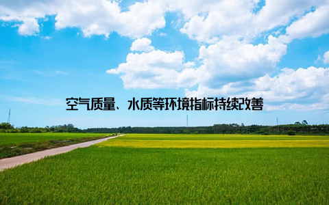 空气质量、水质等环境指标持续改善