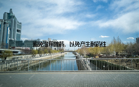 避免滥用兽药, 以免产生耐药性