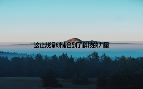 这让我深刻体会到了科技的力量