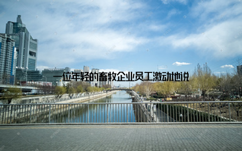 一位年轻的畜牧企业员工激动地说
