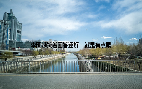 李阿姨笑着回答还好, 就是有点累