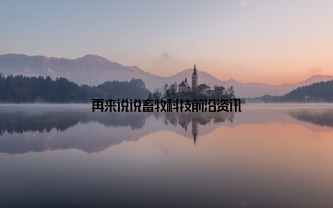 再来说说畜牧科技前沿资讯
