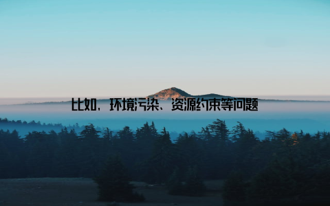 比如, 环境污染、资源约束等问题