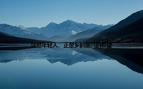 这些年轻人, 正是乡村振兴的希望
