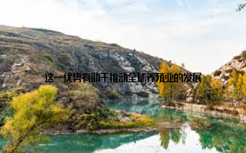 这一优势有助于推动全球养殖业的发展