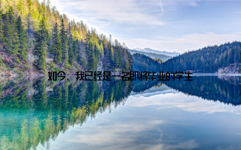 如今, 我已经是一名即将毕业的学生