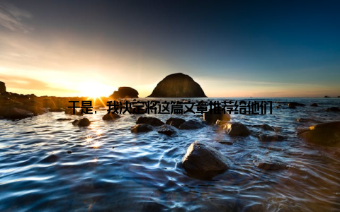 于是, 我决定将这篇文章推荐给他们