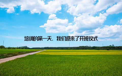 培训的第一天, 我们迎来了开班仪式