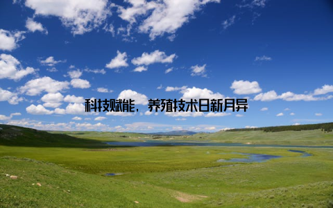 科技赋能, 养殖技术日新月异