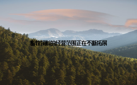 畜牧饲料的经营范围正在不断拓展
