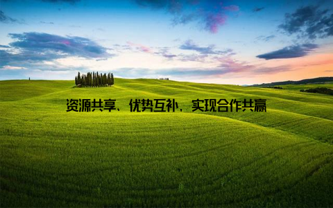 资源共享、优势互补, 实现合作共赢