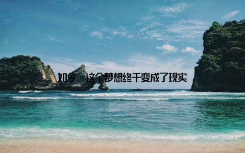 如今, 这个梦想终于变成了现实