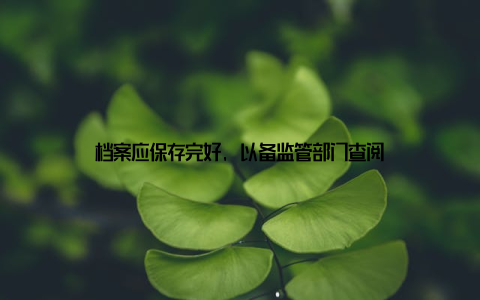档案应保存完好, 以备监管部门查阅