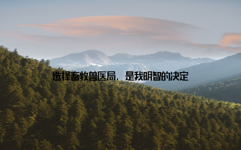 选择畜牧兽医局, 是我明智的决定