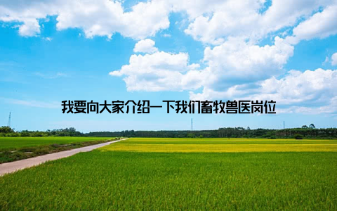 我要向大家介绍一下我们畜牧兽医岗位