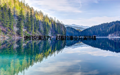 他们充满活力, 对畜牧事业充满热情