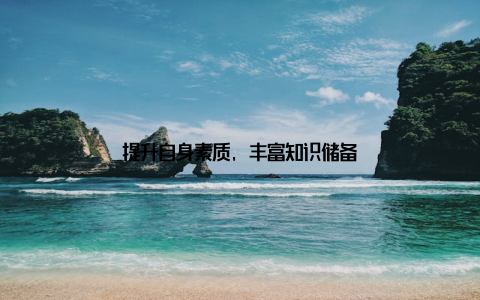 提升自身素质, 丰富知识储备